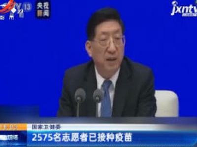 国家卫健委：2575名志愿者已接种疫苗