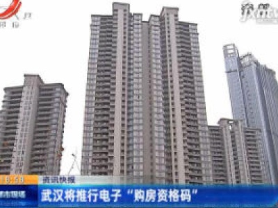 武汉将推行电子“购房资格码”