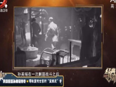 经典传奇20200527 民国巨匪孙美瑶传奇——揭秘震惊世界的“蓝钢皮”案