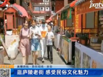 【直播连线·吾在现场】吉安：逛庐陵老街 感受民俗文化魅力
