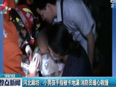 河北廊坊：小男孩手指被卡地漏 消防员暖心救援