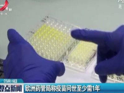 欧洲药管局称疫苗问世至少需1年