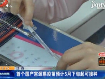 江西：首个国产宫颈癌疫苗预计5月下旬起可接种