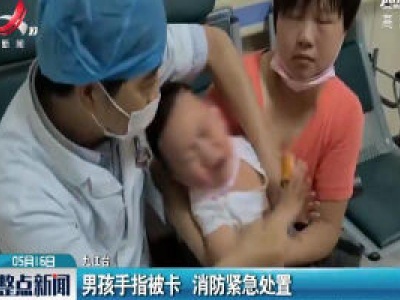 九江：男孩手指被卡 消防紧急处置