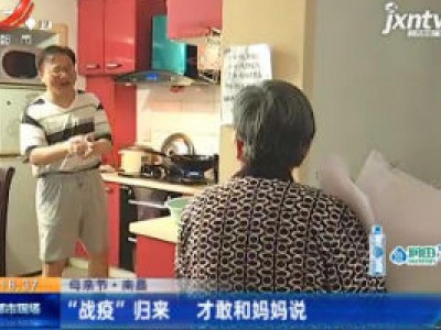 【母亲节】南昌：“战疫”归来 才敢和妈妈说