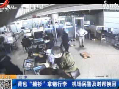 北京：背包“撞杉”拿错行李 机场民警及时帮换回