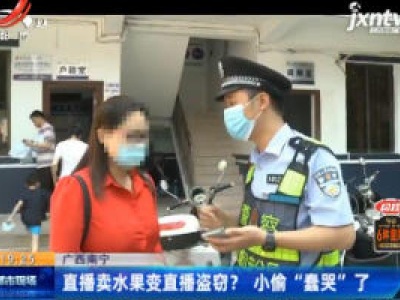 广西南宁：直播卖水果变直播盗窃？小偷“蠢哭”了