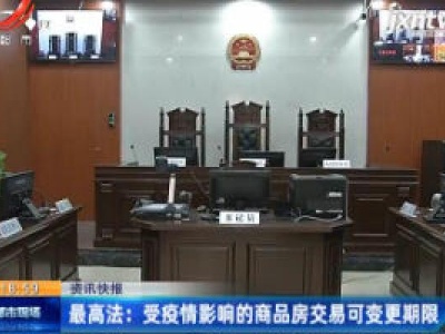 最高法：受疫情影响的商品房交易可变更期限