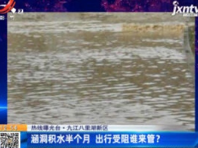 【热线曝光台】九江八里湖新区：涵洞积水半个月 出行受阻谁来管？