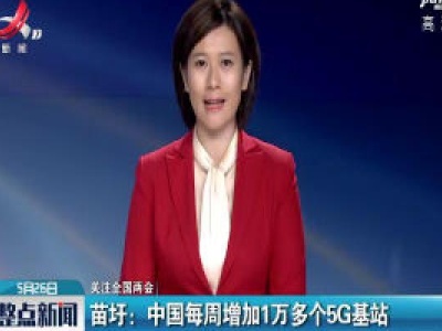 【关注全国两会】苗圩：中国每周增加1万多个5G基站