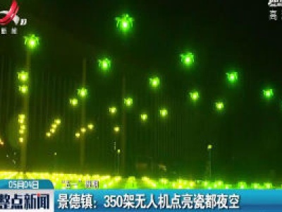 【“五一”假期】景德镇：350架无人机点亮瓷都夜空
