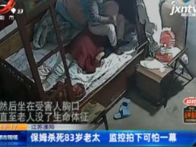 江苏溧阳：保姆杀死83岁老太 监控拍下可怕一幕