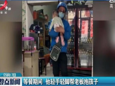 内蒙古：等餐期间 他轻手轻脚帮老板抱孩子