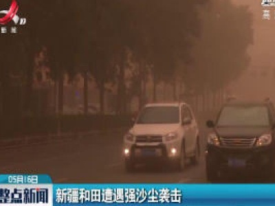 新疆和田遭遇强沙尘袭击