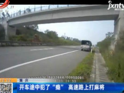 重庆：开车途中犯了“瘾” 高速路上打麻将