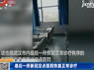 武汉：最后一所新冠定点医院恢复正常诊疗
