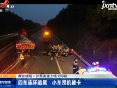 【救在现场】沪昆高速上饶弋阳段：四车连环追尾 小车司机被卡