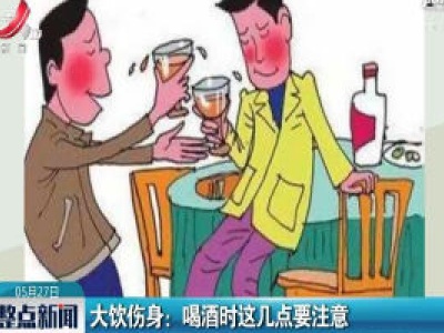 大饮伤身：喝酒时这几点要注意