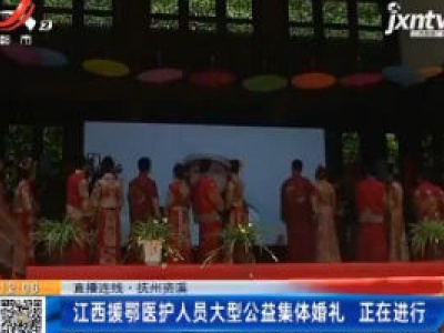【直播连线】抚州资溪：江西援鄂医护人员大型公益集体婚礼 正在进行