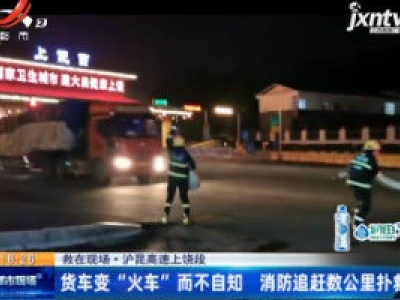【救在现场】沪昆高速上饶段：货车变“火车”而不自知 消防追赶数公里扑救