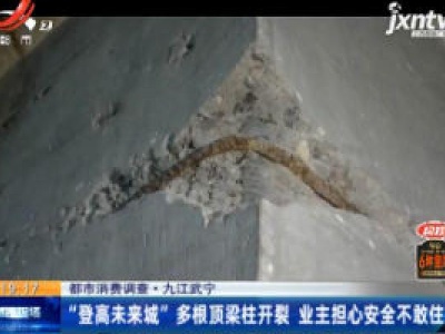 【都市消费调查】九江武宁：“登高未来城”多根顶梁柱开裂 业主担心安全不敢住