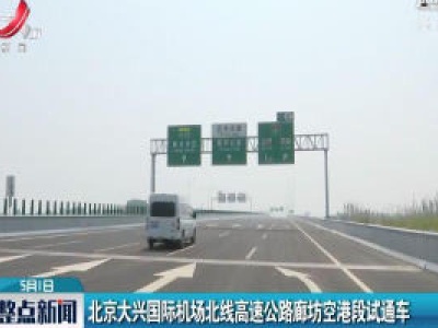 北京大兴国际机场北线高速公路廊坊空港段试通车