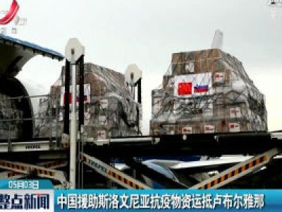 中国援助斯洛文尼亚抗疫物资运抵卢布尔雅那