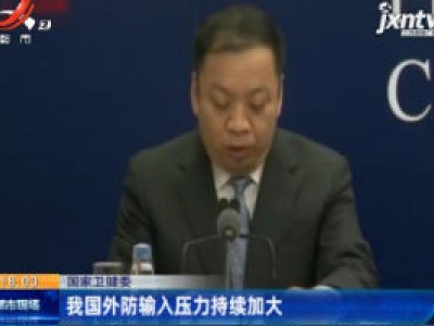 国家卫健委：我国外防输入压力持续加大