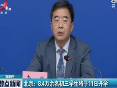北京：8.4万余名初三学生将于11日开学