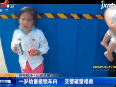 【救在现场】山东济南：一岁幼童被锁车内 交警破窗相救