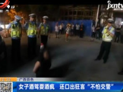 广西百色：女子酒驾耍酒疯 还口出狂言“不怕交警