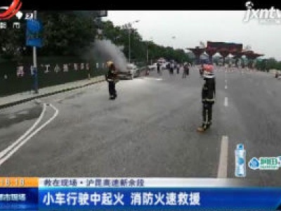 【救在现场】沪昆高速新余段：小车行驶中起火 消防火速救援