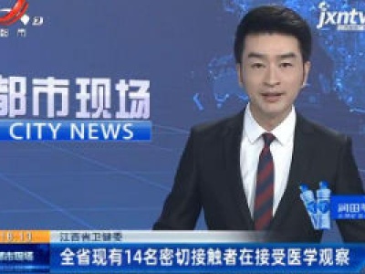 江西省卫健委：全省现有14名密切接触者在接受医学观察