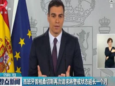 西班牙首相桑切斯再次请求将警戒状态延长一个月