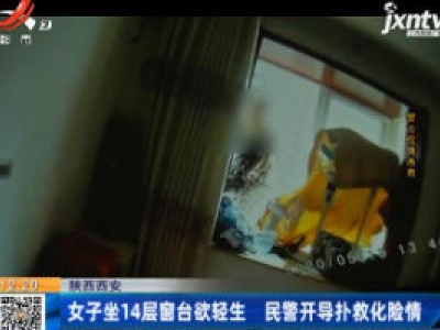 陕西西安：女子坐14层窗台欲轻生 民警开导扑救化险情
