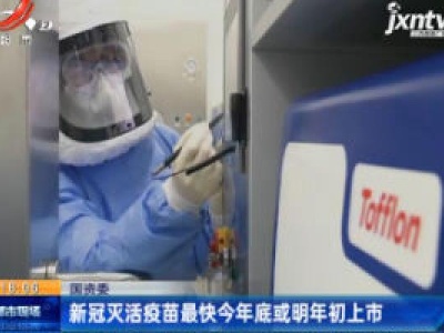国资委：新冠灭活疫苗最快2020年底或2021年初上市