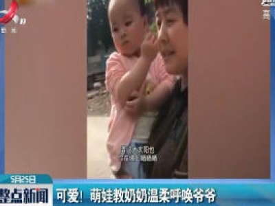 可爱！ 萌娃教奶奶温柔呼唤爷爷