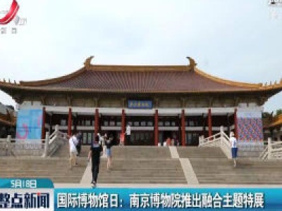 国际博物馆日：南京博物院推出融合主题特展