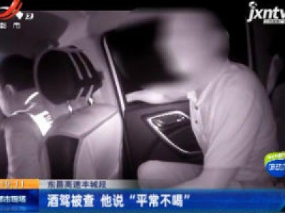 东昌高速丰城段：酒驾被查 他说“平常不喝”