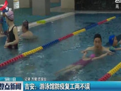 吉安：游泳馆防疫复工两不误