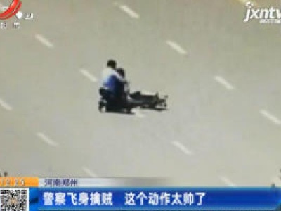 河南郑州：警察飞身擒贼 这个动作太帅了