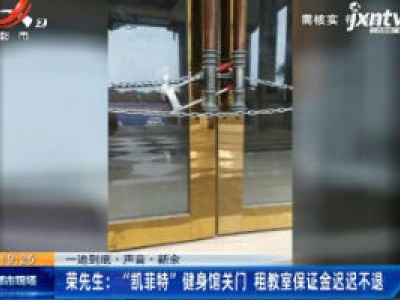 【一追到底·声音】新余·荣先生：“凯菲特”健身馆关门 租教室保证金迟迟不退