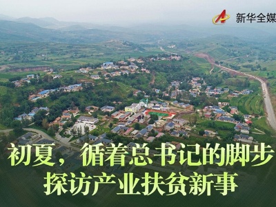 初夏，循着总书记的脚步探访产业扶贫新事