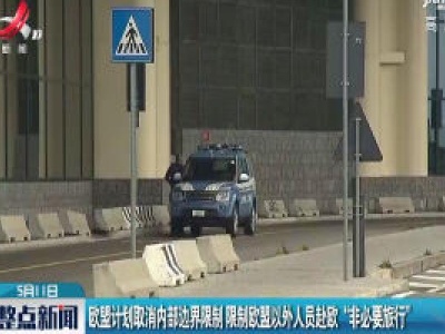 欧盟计划取消内部边界限制 限制欧盟以外人员赴欧“非必要旅行”