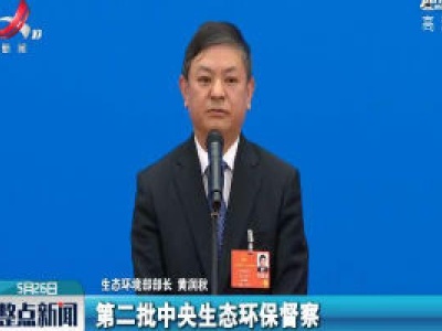 【关注全国两会】黄润秋：2020年将启动第二轮第二批中央环保督察