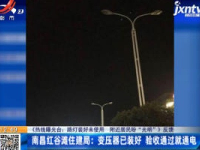 【《热线曝光台：路灯装好未使用 附近居民盼“光明”》反馈】南昌红谷滩住建局：变压器已装好 验收通过就通电