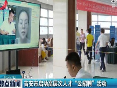 吉安市启动高层次人才“云招聘”活动