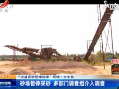 【“河道采砂挖掉河滩”后续】吉安县：砂场暂停采砂 多部门调查组介入调查