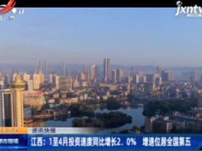 江西：1至4月投资速度同比增长2.0% 增速位居全国第五