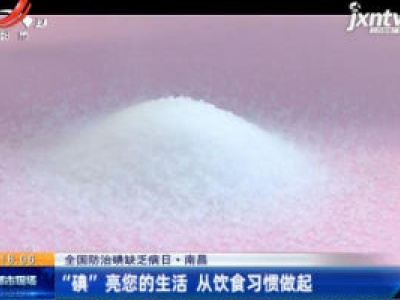 【全国防治碘缺乏病日】南昌：“碘”亮您的生活 从饮食习惯做起